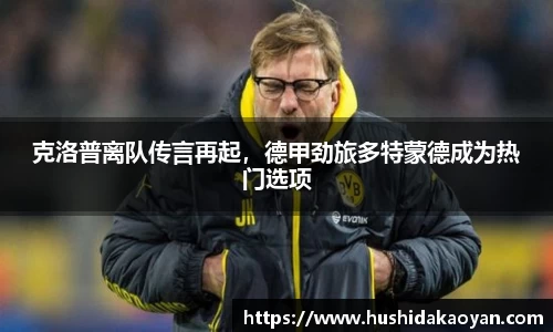 克洛普离队传言再起，德甲劲旅多特蒙德成为热门选项