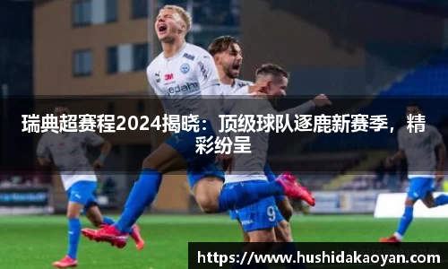 瑞典超赛程2024揭晓：顶级球队逐鹿新赛季，精彩纷呈