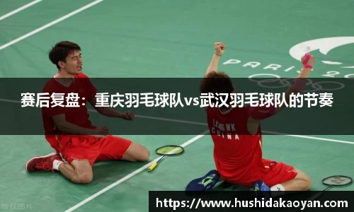 赛后复盘：重庆羽毛球队vs武汉羽毛球队的节奏