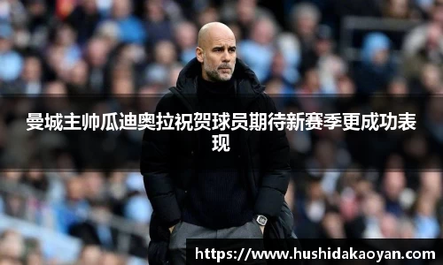 曼城主帅瓜迪奥拉祝贺球员期待新赛季更成功表现