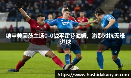 德甲美因茨主场0-0战平霍芬海姆，激烈对抗无缘进球