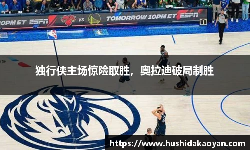 独行侠主场惊险取胜，奥拉迪破局制胜