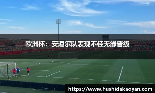 欧洲杯：安道尔队表现不佳无缘晋级