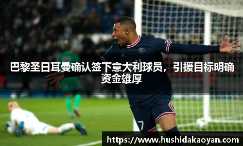 巴黎圣日耳曼确认签下意大利球员，引援目标明确资金雄厚
