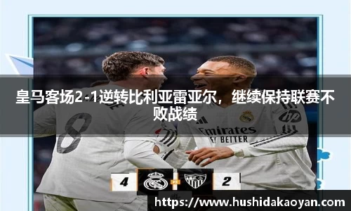皇马客场2-1逆转比利亚雷亚尔，继续保持联赛不败战绩