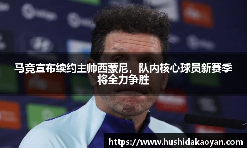 马竞宣布续约主帅西蒙尼，队内核心球员新赛季将全力争胜