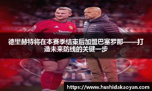 德里赫特将在本赛季结束后加盟巴塞罗那——打造未来防线的关键一步