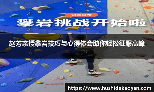 赵芳亲授攀岩技巧与心得体会助你轻松征服高峰