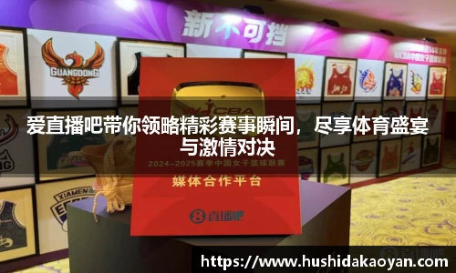 爱直播吧带你领略精彩赛事瞬间，尽享体育盛宴与激情对决