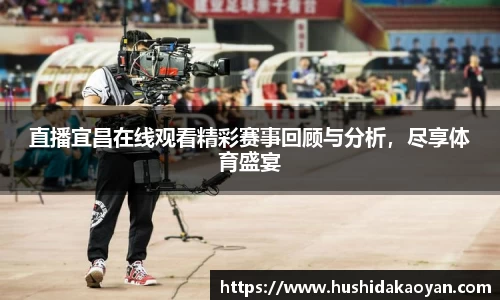 直播宜昌在线观看精彩赛事回顾与分析，尽享体育盛宴