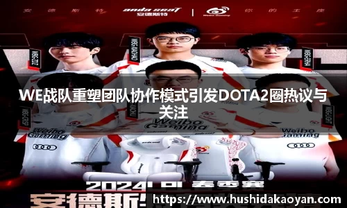 WE战队重塑团队协作模式引发DOTA2圈热议与关注