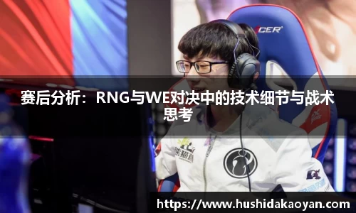 赛后分析：RNG与WE对决中的技术细节与战术思考