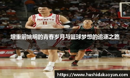 增重前姚明的青春岁月与篮球梦想的追逐之路