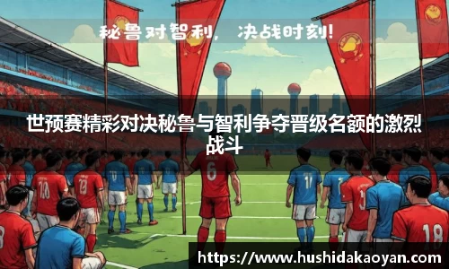 世预赛精彩对决秘鲁与智利争夺晋级名额的激烈战斗