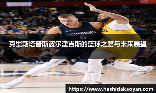 克里斯塔普斯波尔津吉斯的篮球之路与未来展望