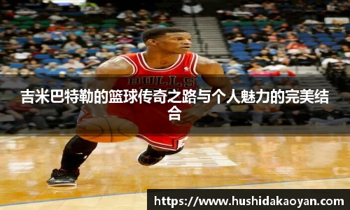 吉米巴特勒的篮球传奇之路与个人魅力的完美结合