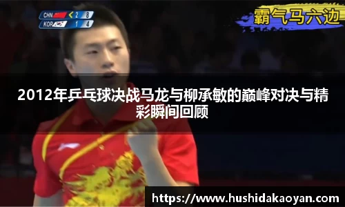 2012年乒乓球决战马龙与柳承敏的巅峰对决与精彩瞬间回顾