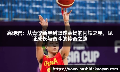 高诗岩：从青涩新星到篮球赛场的闪耀之星，见证成长与奋斗的传奇之路