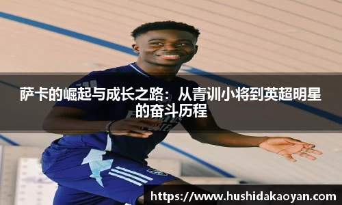 萨卡的崛起与成长之路：从青训小将到英超明星的奋斗历程