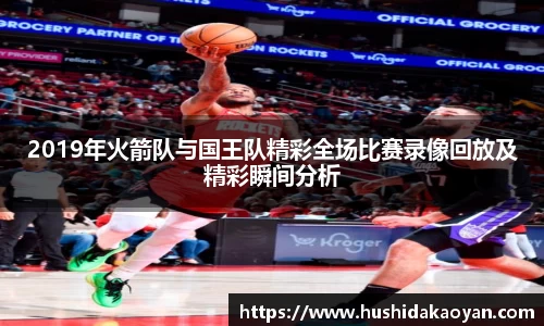 2019年火箭队与国王队精彩全场比赛录像回放及精彩瞬间分析
